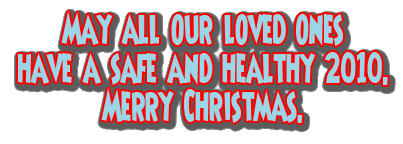 May all our loved ones have a safe and healthy 2010.  Merry Christmas.